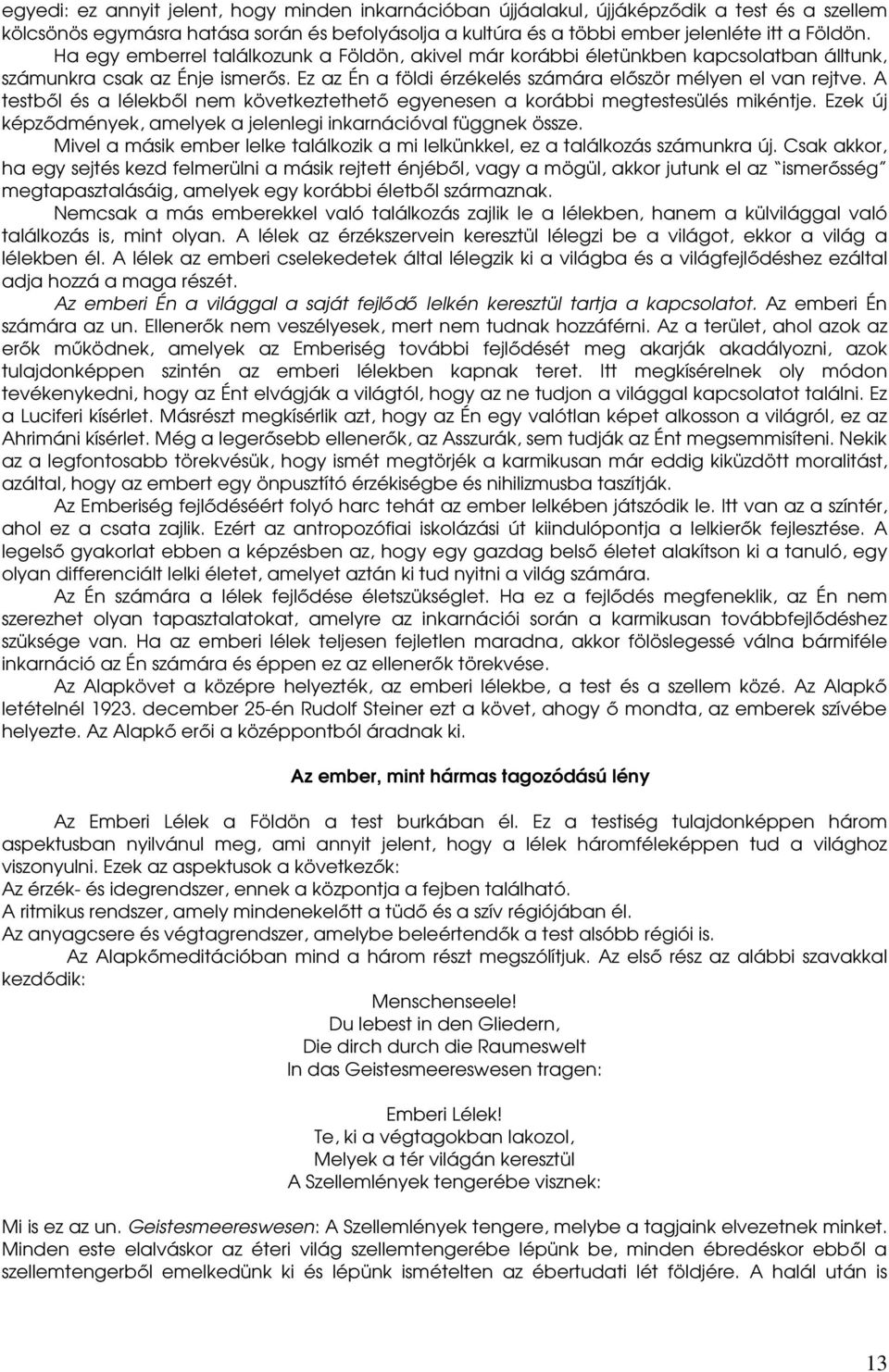 A testbıl és a lélekbıl nem következtethetı egyenesen a korábbi megtestesülés mikéntje. Ezek új képzıdmények, amelyek a jelenlegi inkarnációval függnek össze.