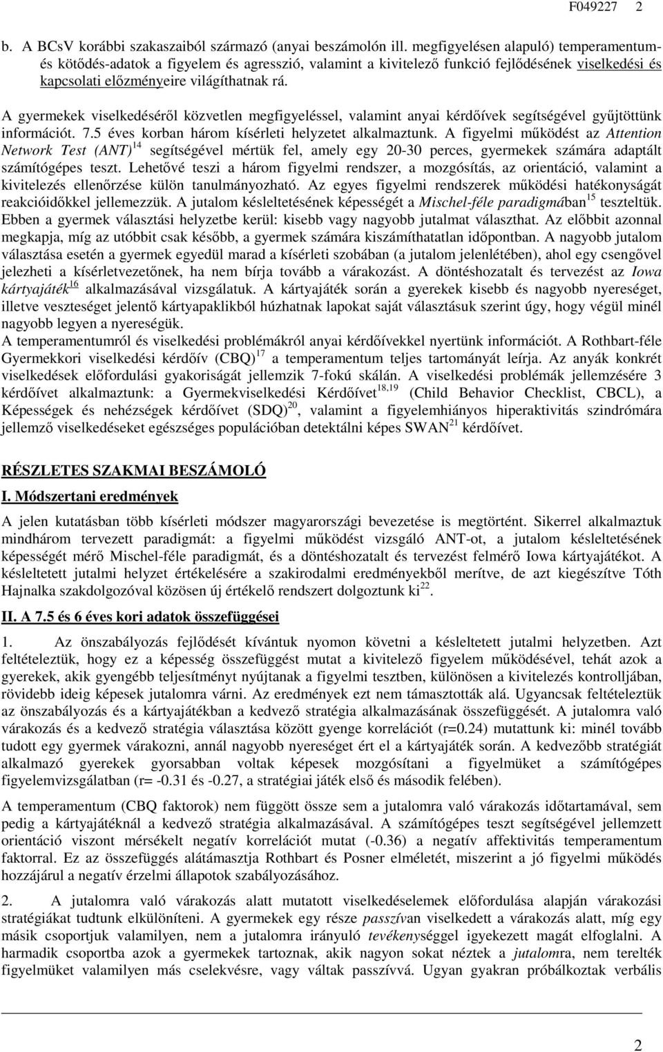 A gyermekek viselkedéséről közvetlen megfigyeléssel, valamint anyai kérdőívek segítségével gyűjtöttünk információt. 7.5 éves korban három kísérleti helyzetet alkalmaztunk.