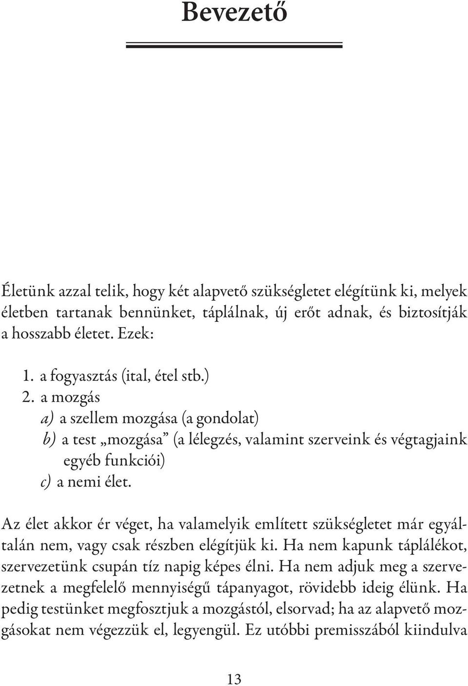 Az élet akkor ér véget, ha valamelyik említett szükségletet már egyáltalán nem, vagy csak részben elégítjük ki. Ha nem kapunk táplálékot, szervezetünk csupán tíz napig képes élni.