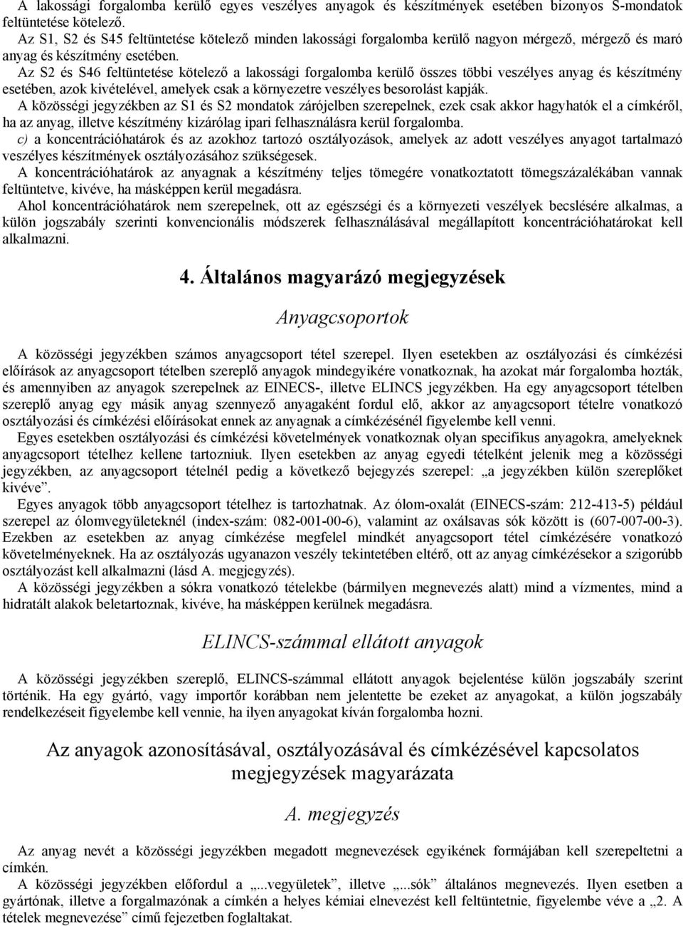 Az S2 és S46 feltüntetése kötelezı a lakossági forgalomba kerülı összes többi veszélyes anyag és készítmény esetében, azok kivételével, amelyek csak a környezetre veszélyes besorolást kapják.