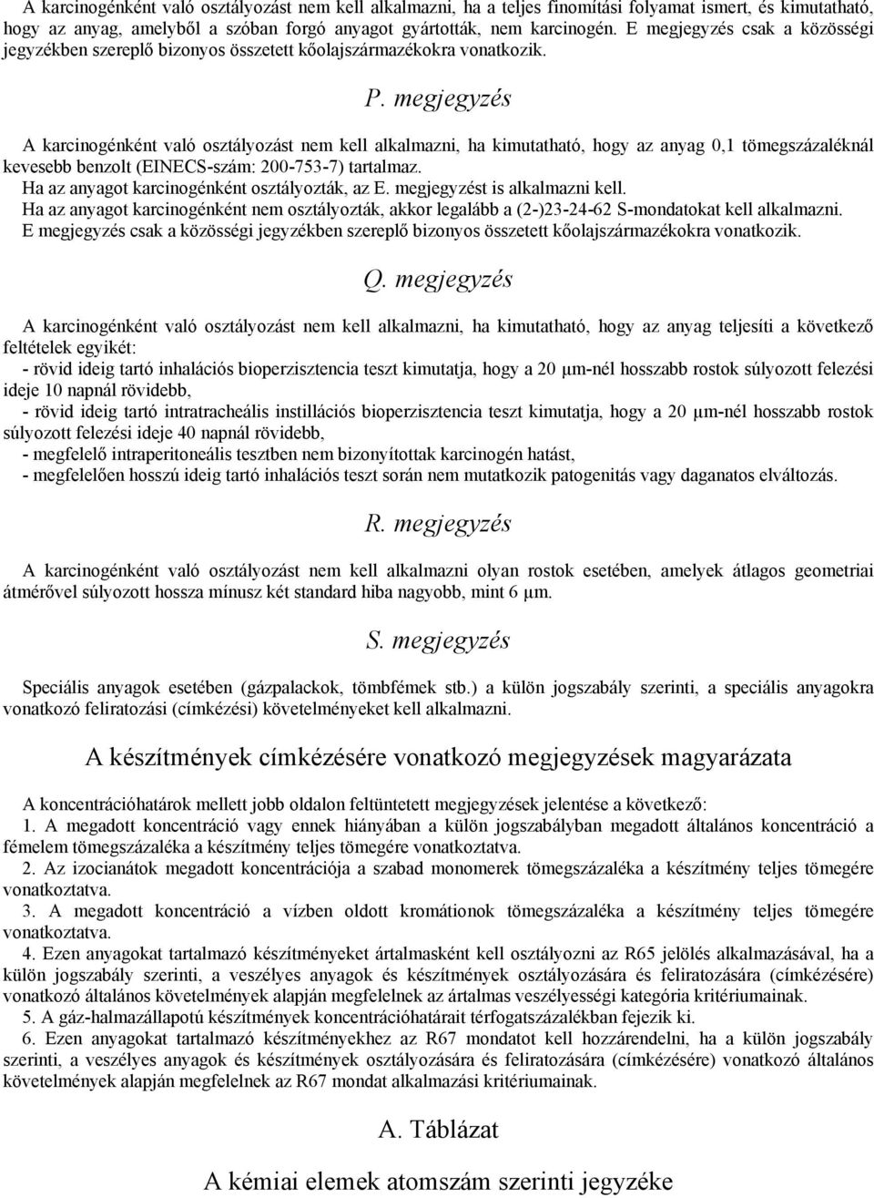 megjegyzés A karcinogénként való osztályozást nem kell alkalmazni, ha kimutatható, hogy az anyag 0,1 tömegszázaléknál kevesebb benzolt (EINECS-szám: 200-753-7) tartalmaz.