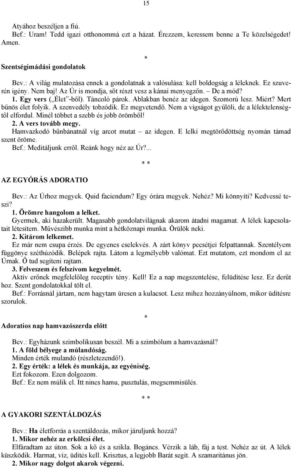 Táncoló párok. Ablakban benéz az idegen. Szomorú lesz. Miért? Mert bűnös élet folyik. A szenvedély tobzódik. Ez megvetendő. Nem a vígságot gyűlöli, de a lélektelenségtől elfordul.