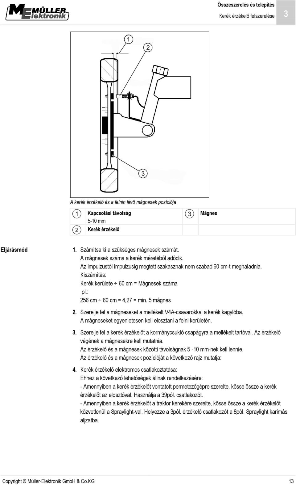 Kiszámítás: Kerék kerülete 60 cm = Mágnesek száma pl.: 256 cm 60 cm = 4,27 = min. 5 mágnes 2. Szerelje fel a mágneseket a mellékelt V4A-csavarokkal a kerék kagylóba.