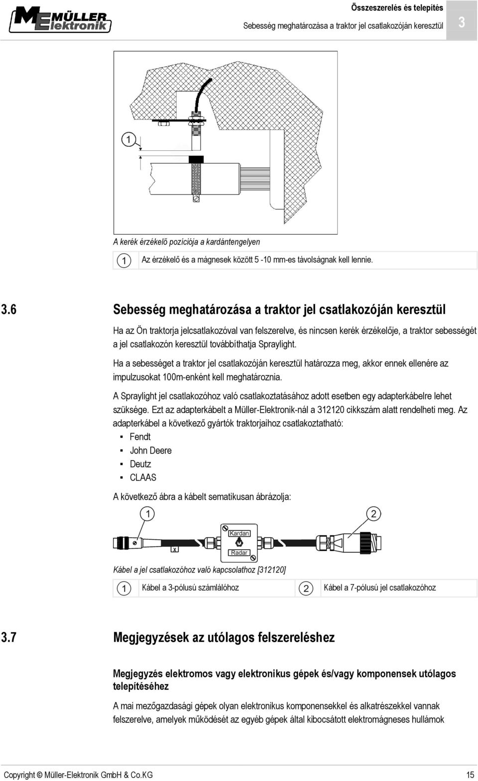 6 Sebesség meghatározása a traktor jel csatlakozóján keresztül Ha az Ön traktorja jelcsatlakozóval van felszerelve, és nincsen kerék érzékelője, a traktor sebességét a jel csatlakozón keresztül