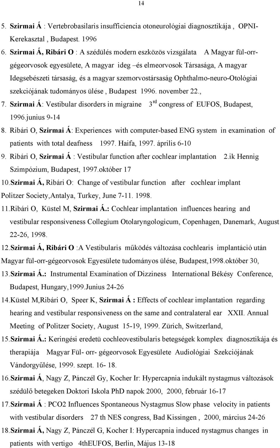 szemorvostársaság Ophthalmo-neuro-Otológiai szekciójának tudományos ülése, Budapest 1996. november 22., 7. Szirmai Á: Vestibular disorders in migraine 3 rd congress of EUFOS, Budapest, 1996.