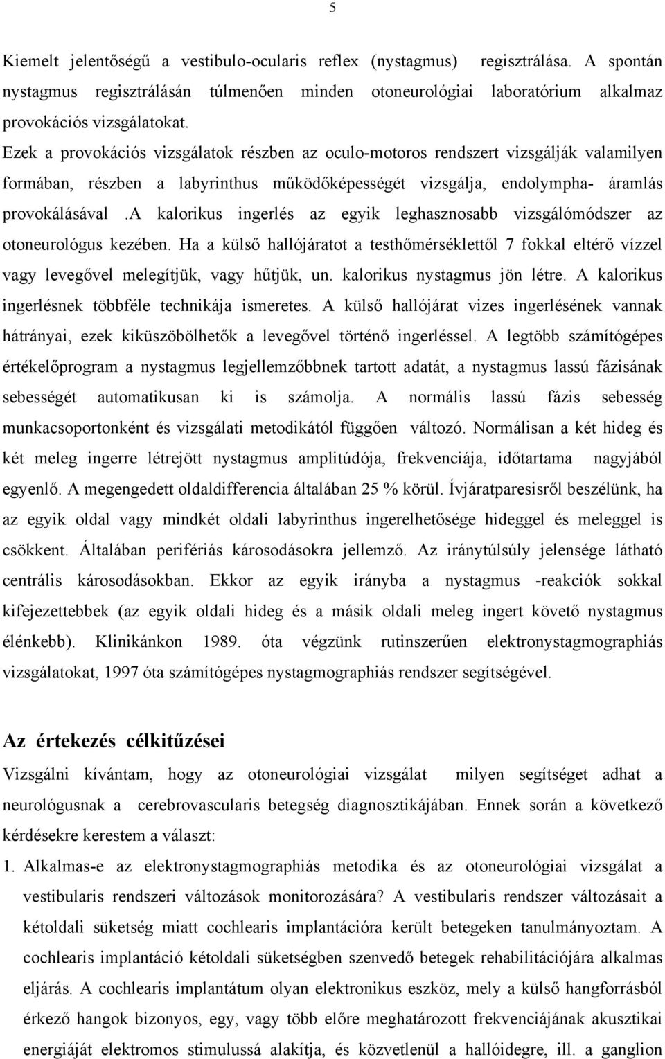 a kalorikus ingerlés az egyik leghasznosabb vizsgálómódszer az otoneurológus kezében. Ha a külső hallójáratot a testhőmérséklettől 7 fokkal eltérő vízzel vagy levegővel melegítjük, vagy hűtjük, un.