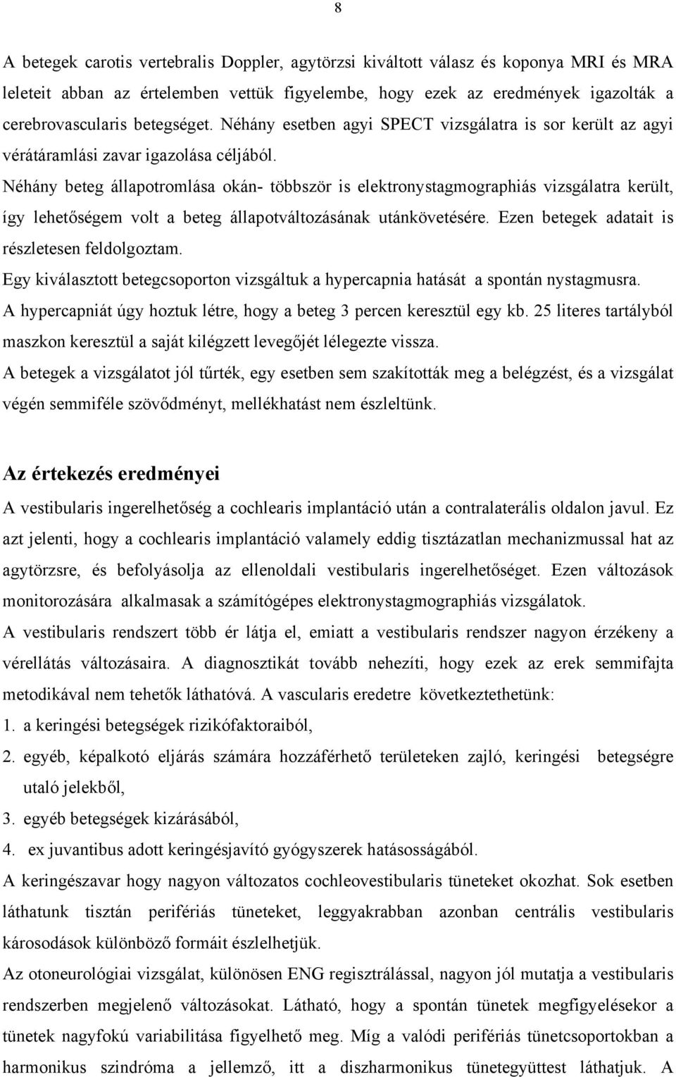 Néhány beteg állapotromlása okán- többször is elektronystagmographiás vizsgálatra került, így lehetőségem volt a beteg állapotváltozásának utánkövetésére.