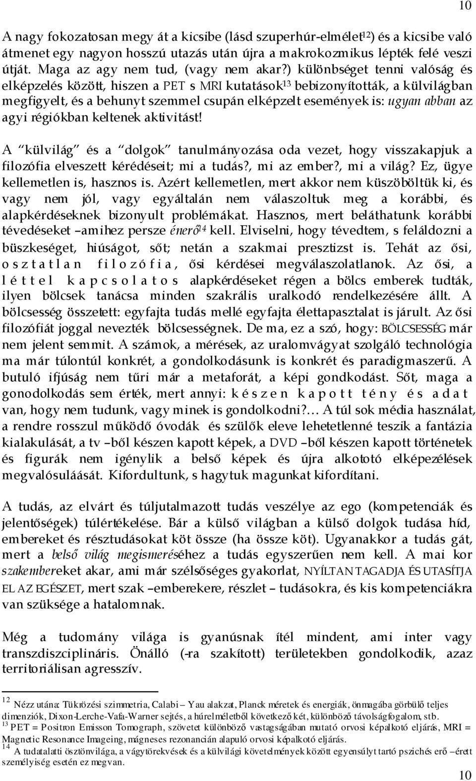 ) különbséget tenni valóság és elképzelés között, hiszen a PET s MRI kutatások 13 bebizonyították, a külvilágban megfigyelt, és a behunyt szemmel csupán elképzelt események is: ugyan abban az agyi