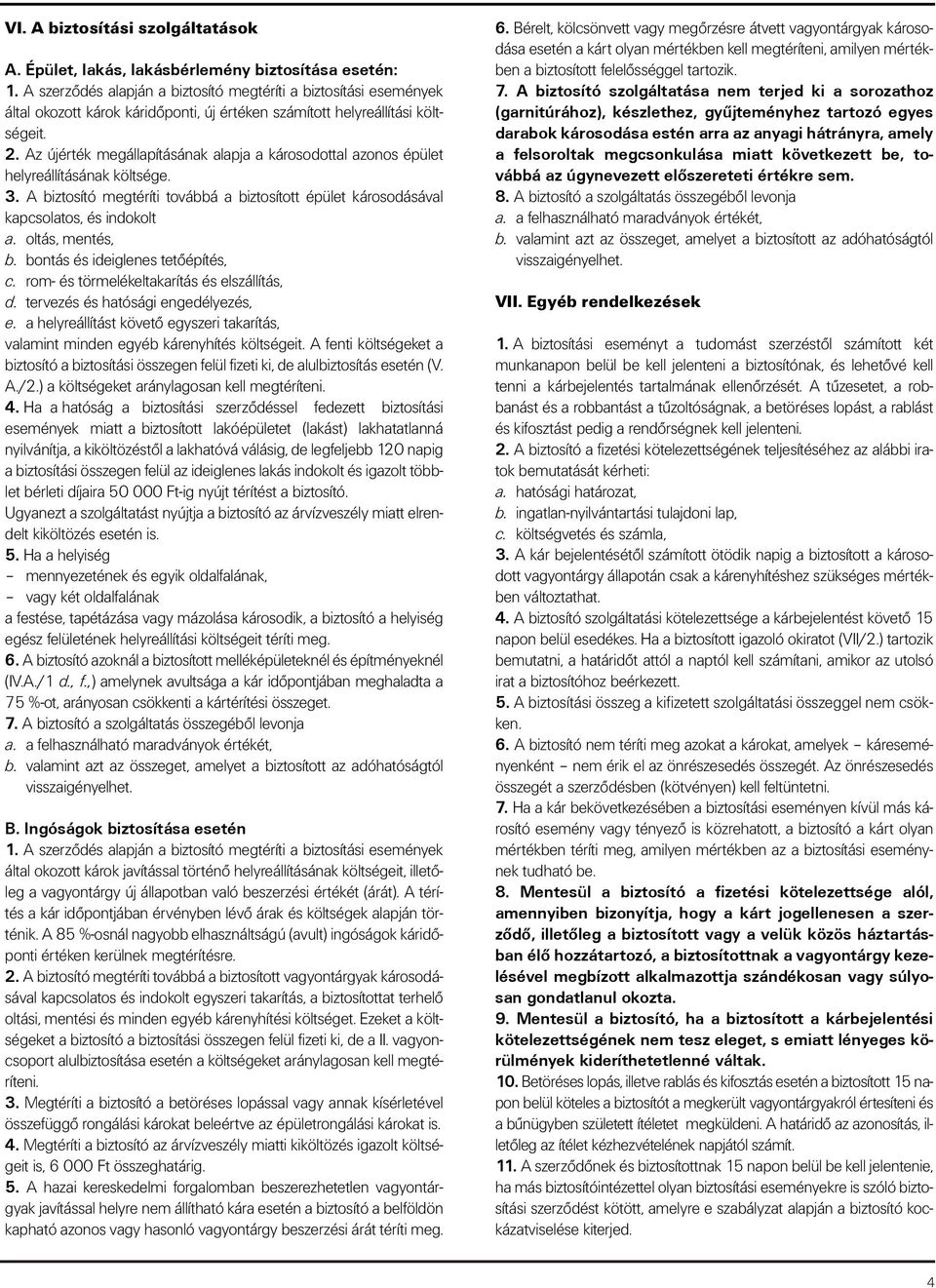 Az újérték megállapításának alapja a károsodottal azonos épület helyreállításának költsége. 3. A biztosító megtéríti továbbá a biztosított épület károsodásával kapcsolatos, és indokolt a.