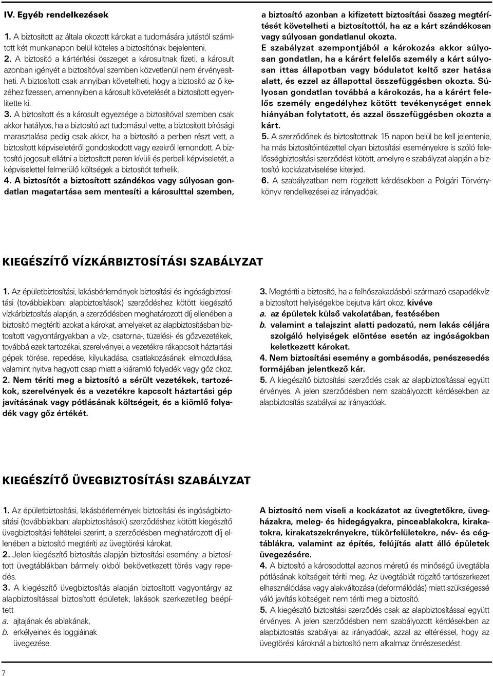 A biztosított csak annyiban követelheti, hogy a biztosító az ô kezéhez fizessen, amennyiben a károsult követelését a biztosított egyenlítette ki. 3.