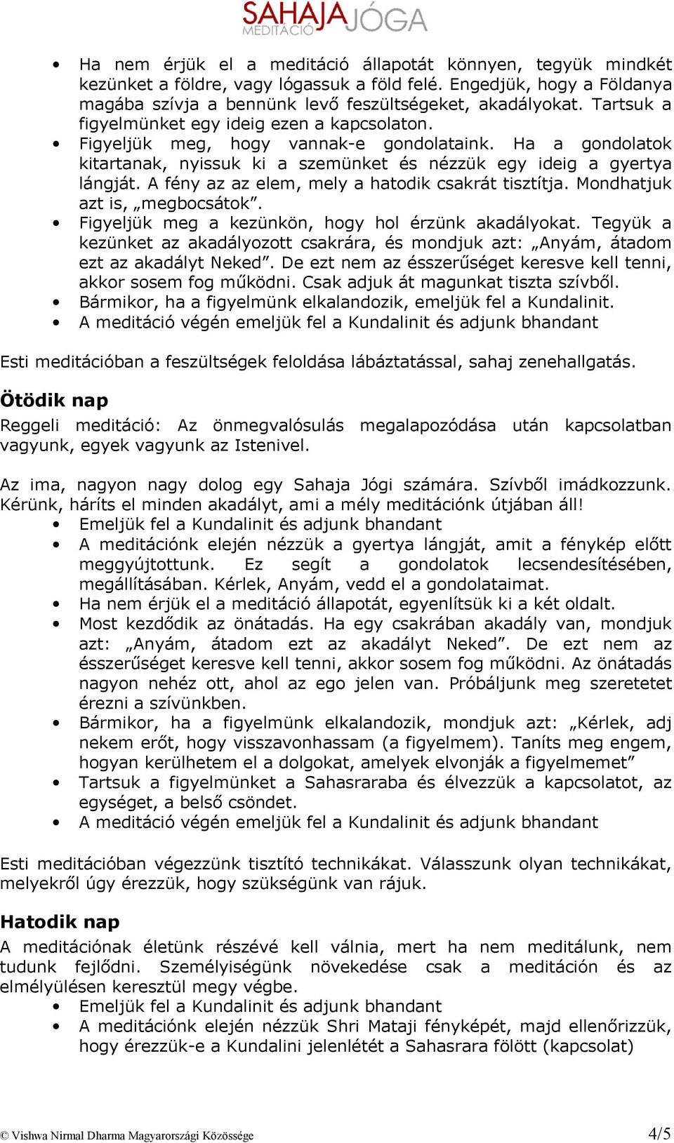 De ezt nem az ésszerűséget keresve kell tenni, akkor sosem fog működni. Csak adjuk át magunkat tiszta szívből. Bármikor, ha a figyelmünk elkalandozik, emeljük fel a Kundalinit.