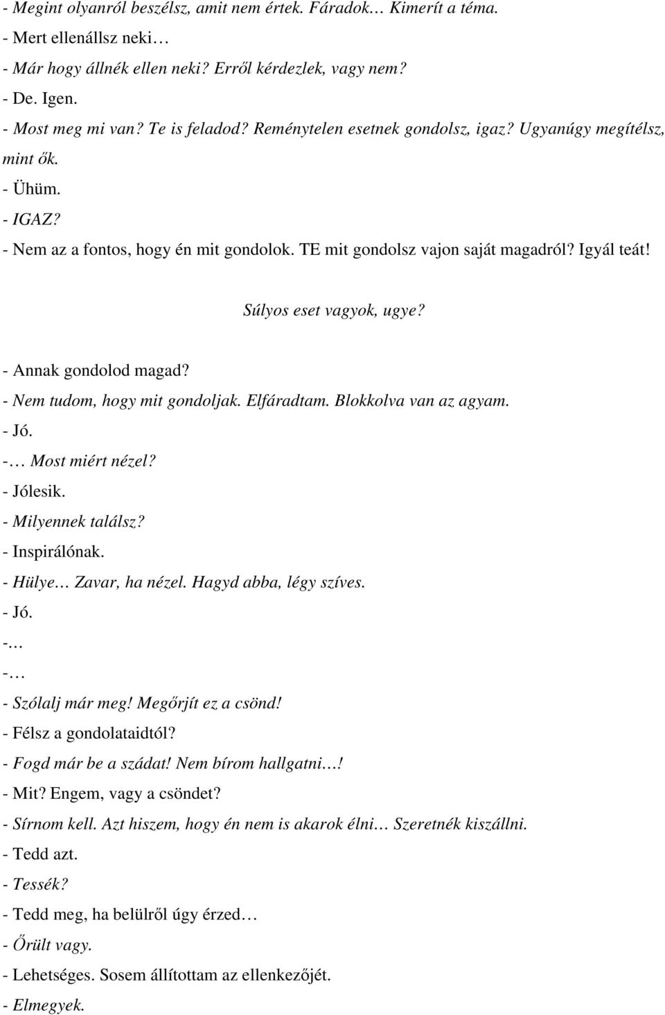 - Annak gondolod magad? - Nem tudom, hogy mit gondoljak. Elfáradtam. Blokkolva van az agyam. - Jó. Most miért nézel? - Jólesik. - Milyennek találsz? - Inspirálónak. - Hülye Zavar, ha nézel.