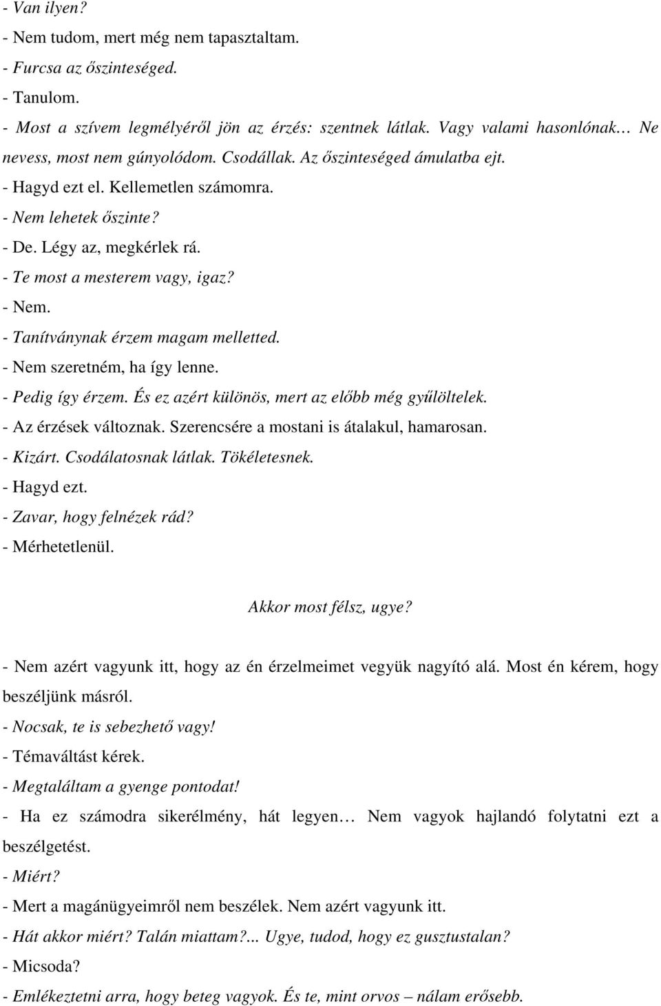 - Te most a mesterem vagy, igaz? - Nem. - Tanítványnak érzem magam melletted. - Nem szeretném, ha így lenne. - Pedig így érzem. És ez azért különös, mert az előbb még gyűlöltelek.