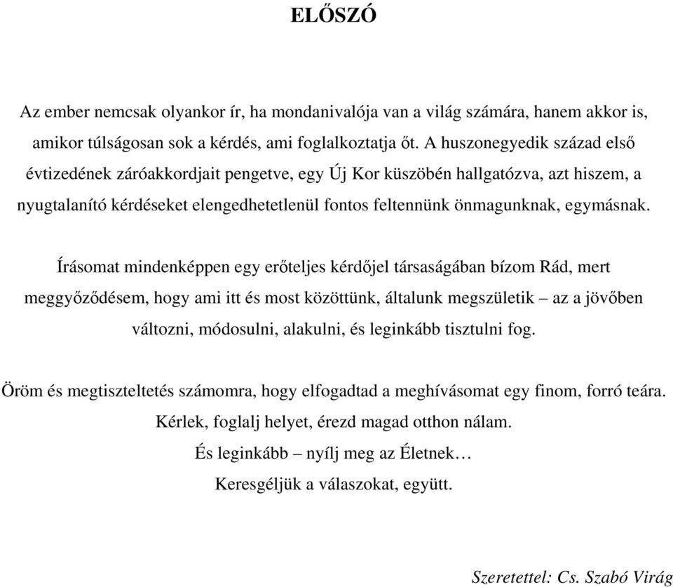 Írásomat mindenképpen egy erőteljes kérdőjel társaságában bízom Rád, mert meggyőződésem, hogy ami itt és most közöttünk, általunk megszületik az a jövőben változni, módosulni, alakulni, és