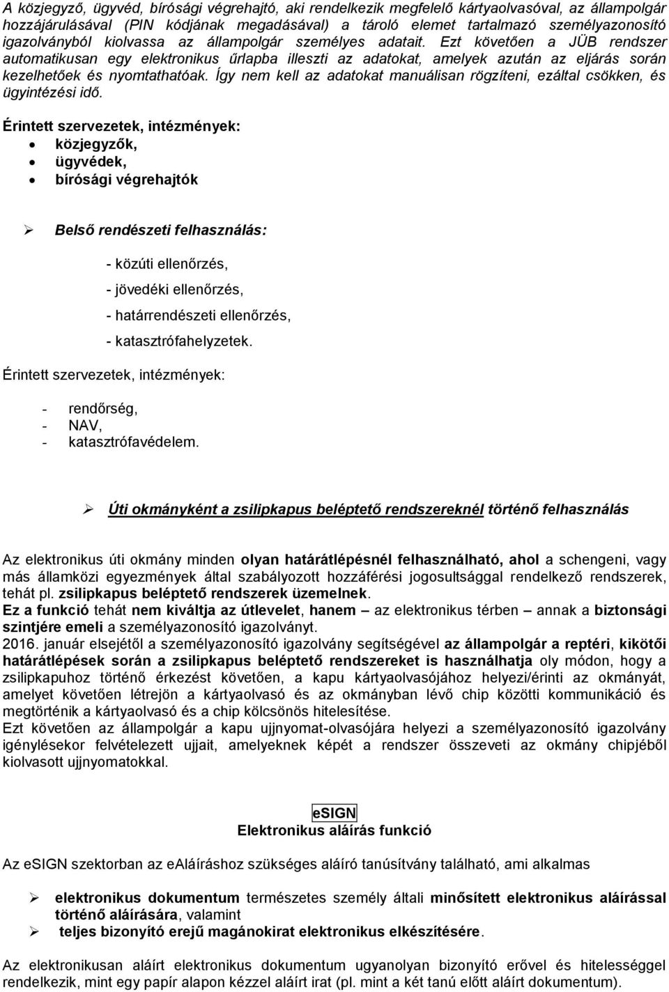 Ezt követően a JÜB rendszer automatikusan egy elektronikus űrlapba illeszti az adatokat, amelyek azután az eljárás során kezelhetőek és nyomtathatóak.