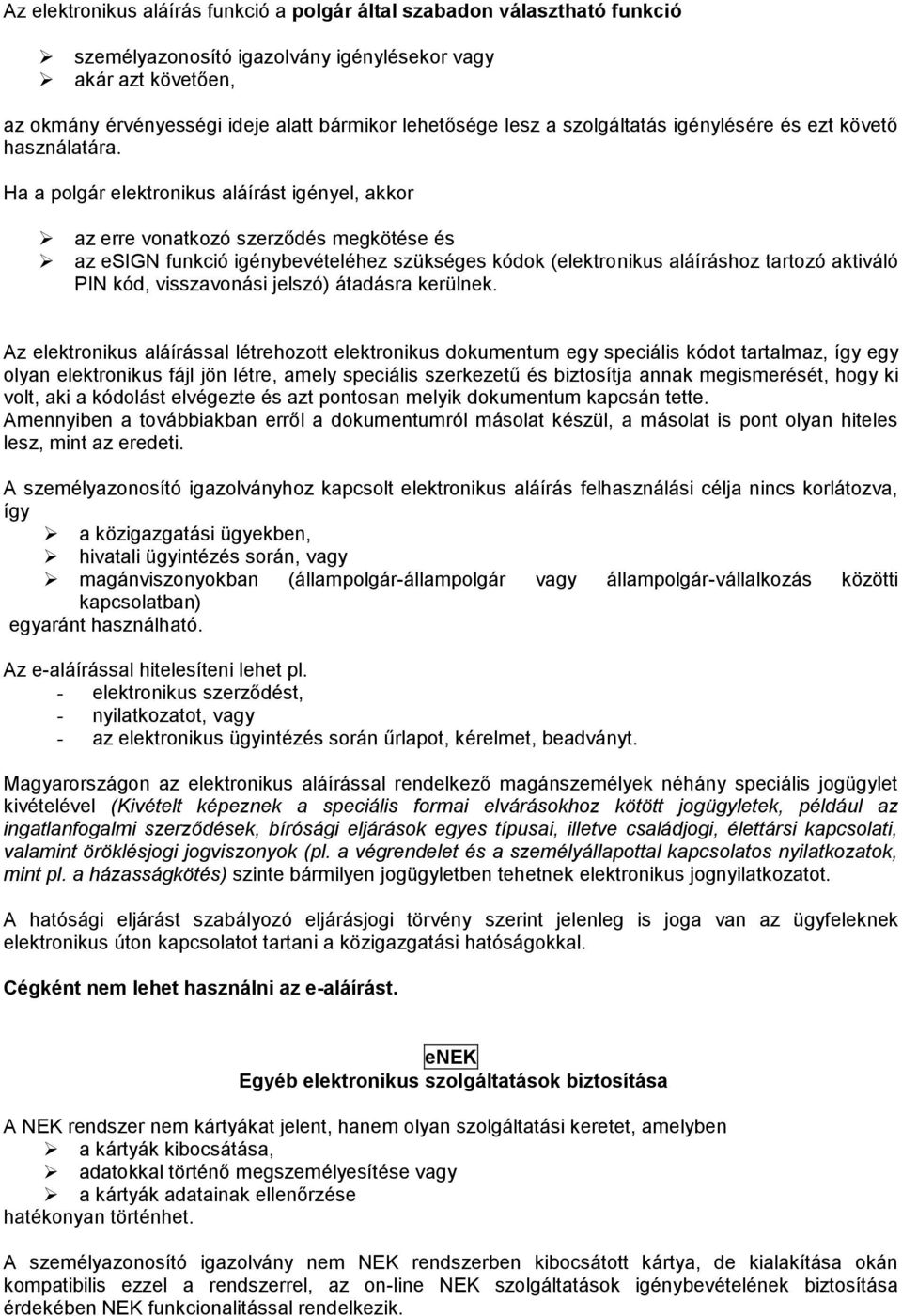 Ha a polgár elektronikus aláírást igényel, akkor az erre vonatkozó szerződés megkötése és az esign funkció igénybevételéhez szükséges kódok (elektronikus aláíráshoz tartozó aktiváló PIN kód,