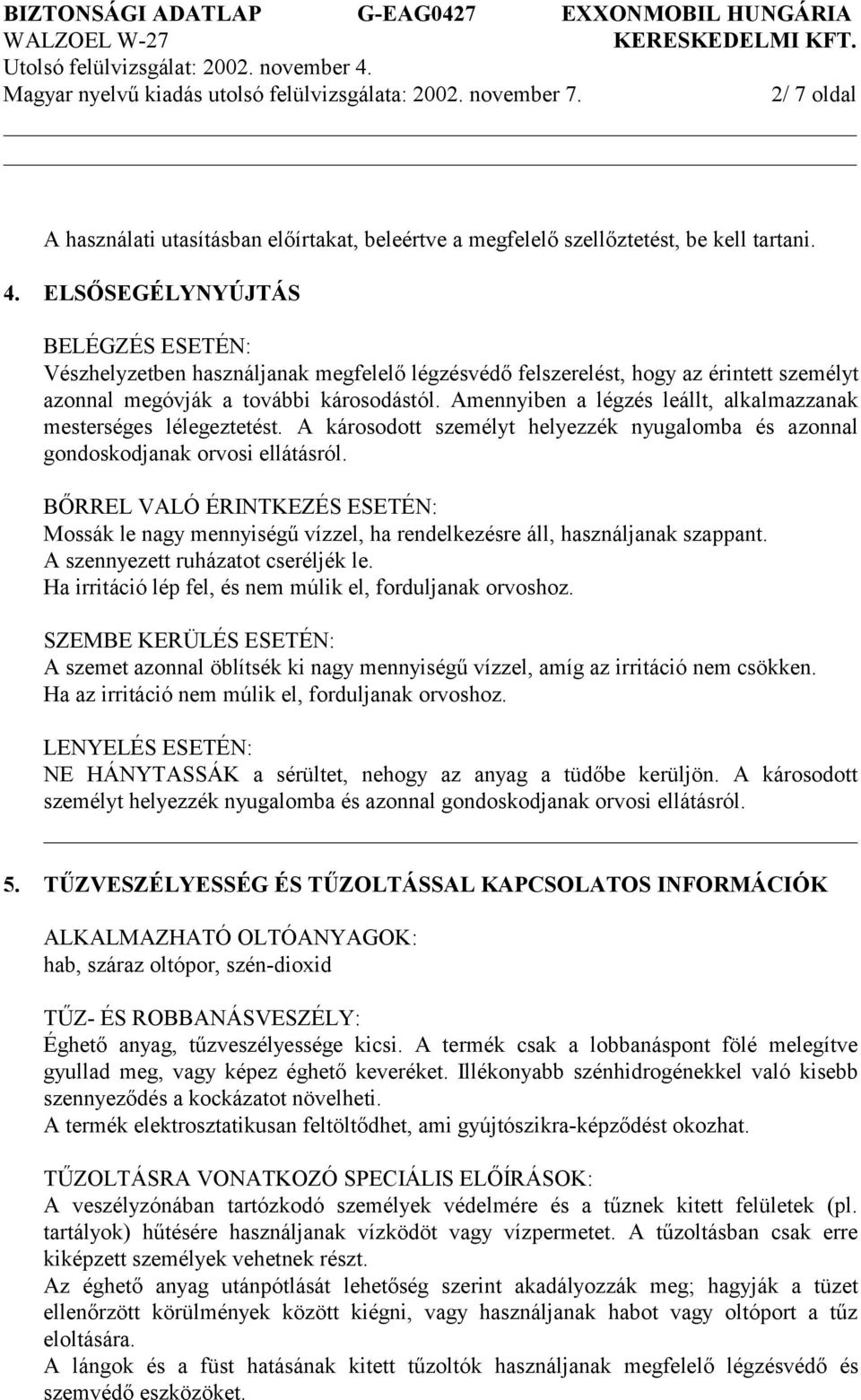 Amennyiben a légzés leállt, alkalmazzanak mesterséges lélegeztetést. A károsodott személyt helyezzék nyugalomba és azonnal gondoskodjanak orvosi ellátásról.