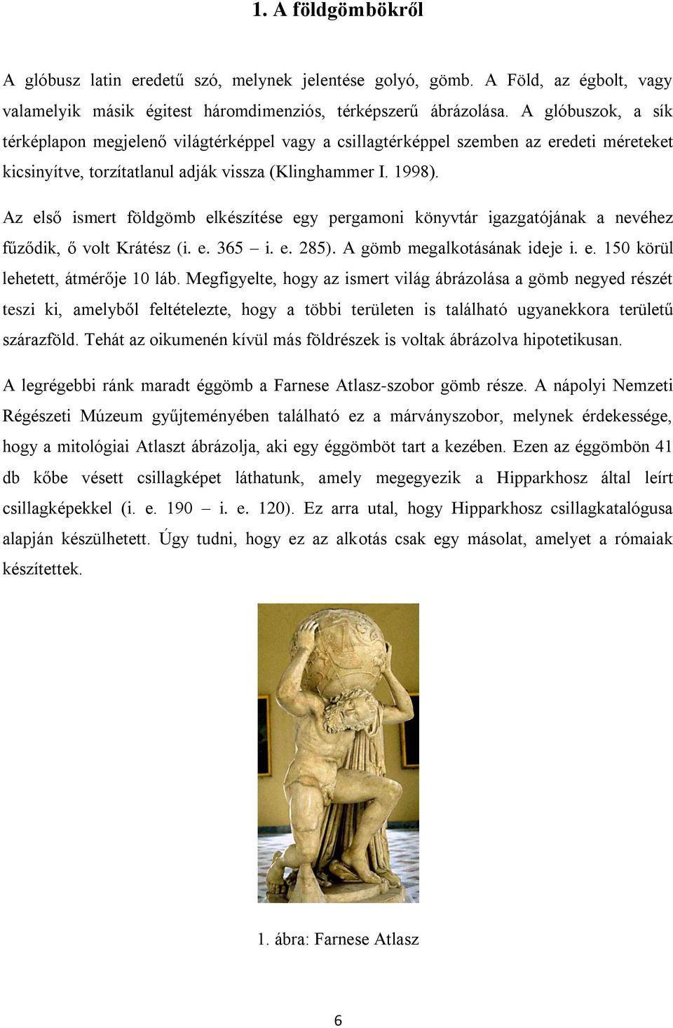 Az első ismert földgömb elkészítése egy pergamoni könyvtár igazgatójának a nevéhez fűződik, ő volt Krátész (i. e. 365 i. e. 285). A gömb megalkotásának ideje i. e. 150 körül lehetett, átmérője 10 láb.