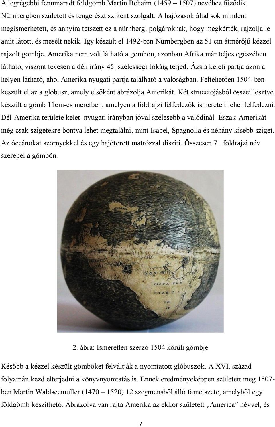 Így készült el 1492-ben Nürnbergben az 51 cm átmérőjű kézzel rajzolt gömbje. Amerika nem volt látható a gömbön, azonban Afrika már teljes egészében látható, viszont tévesen a déli irány 45.
