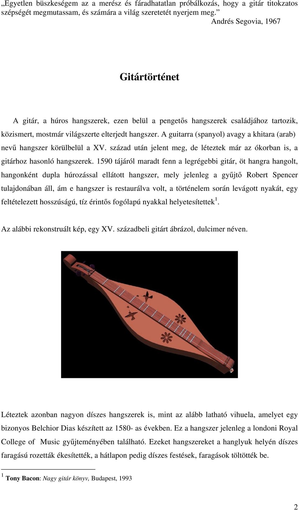 A guitarra (spanyol) avagy a khitara (arab) nevű hangszer körülbelül a XV. század után jelent meg, de léteztek már az ókorban is, a gitárhoz hasonló hangszerek.