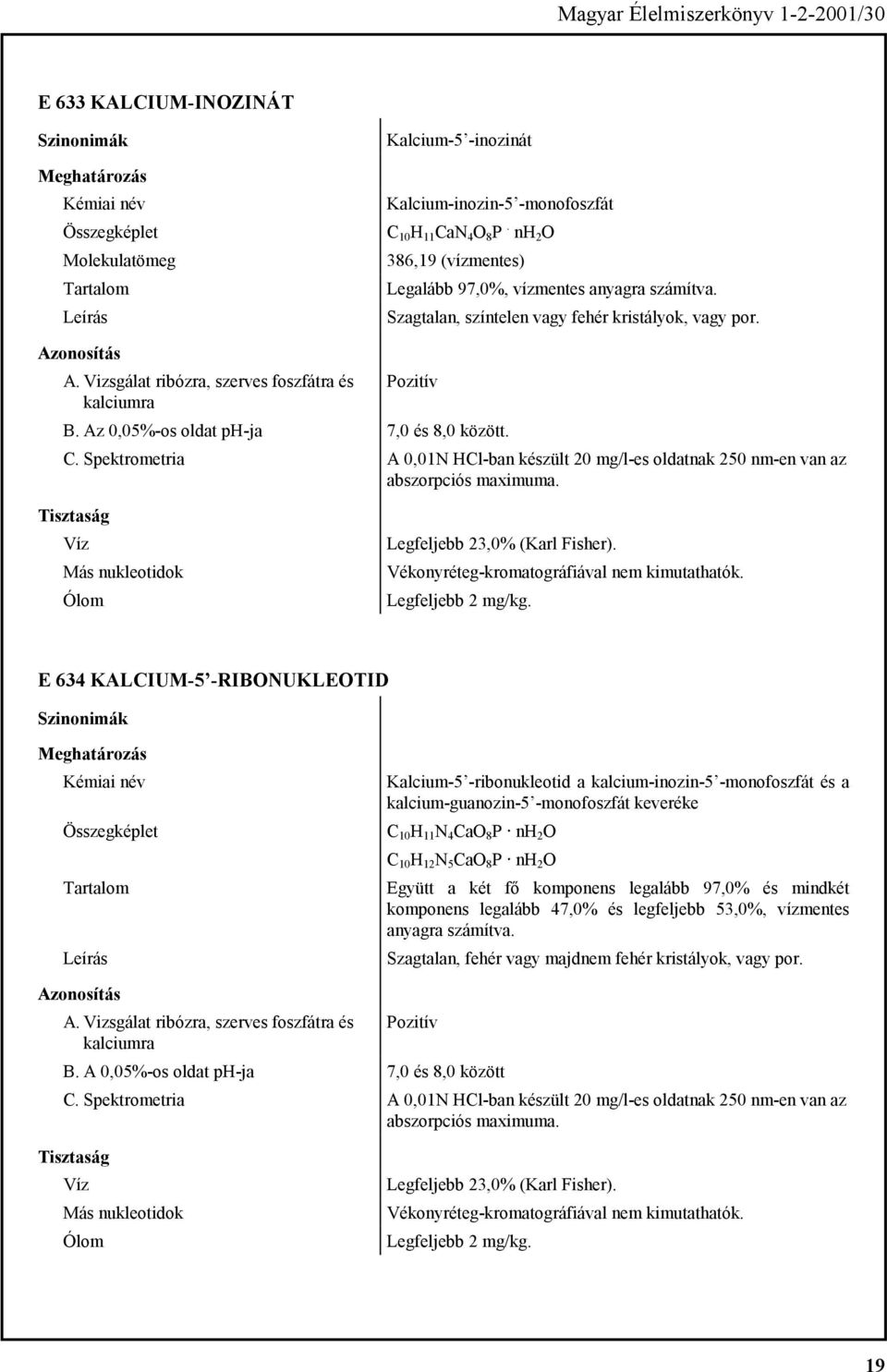 Spektrometria A 0,01N HCl-ban készült 20 mg/l-es oldatnak 250 nm-en van az abszorpciós maximuma. Víz Más nukleotidok Legfeljebb 23,0% (Karl Fisher). Vékonyréteg-kromatográfiával nem kimutathatók.