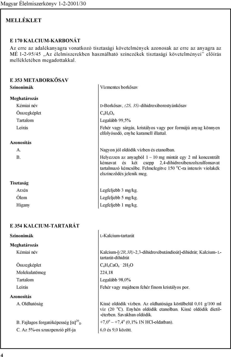 E 353 METABORKŐSAV Vízmentes borkősav D-Borkősav, (2S, 3S)-dihidroxiborostyánkősav C 4 H 6 O 6 Legalább 99,5% Fehér vagy sárgás, kristályos vagy por formájú anyag könnyen elfolyósodó, enyhe karamell