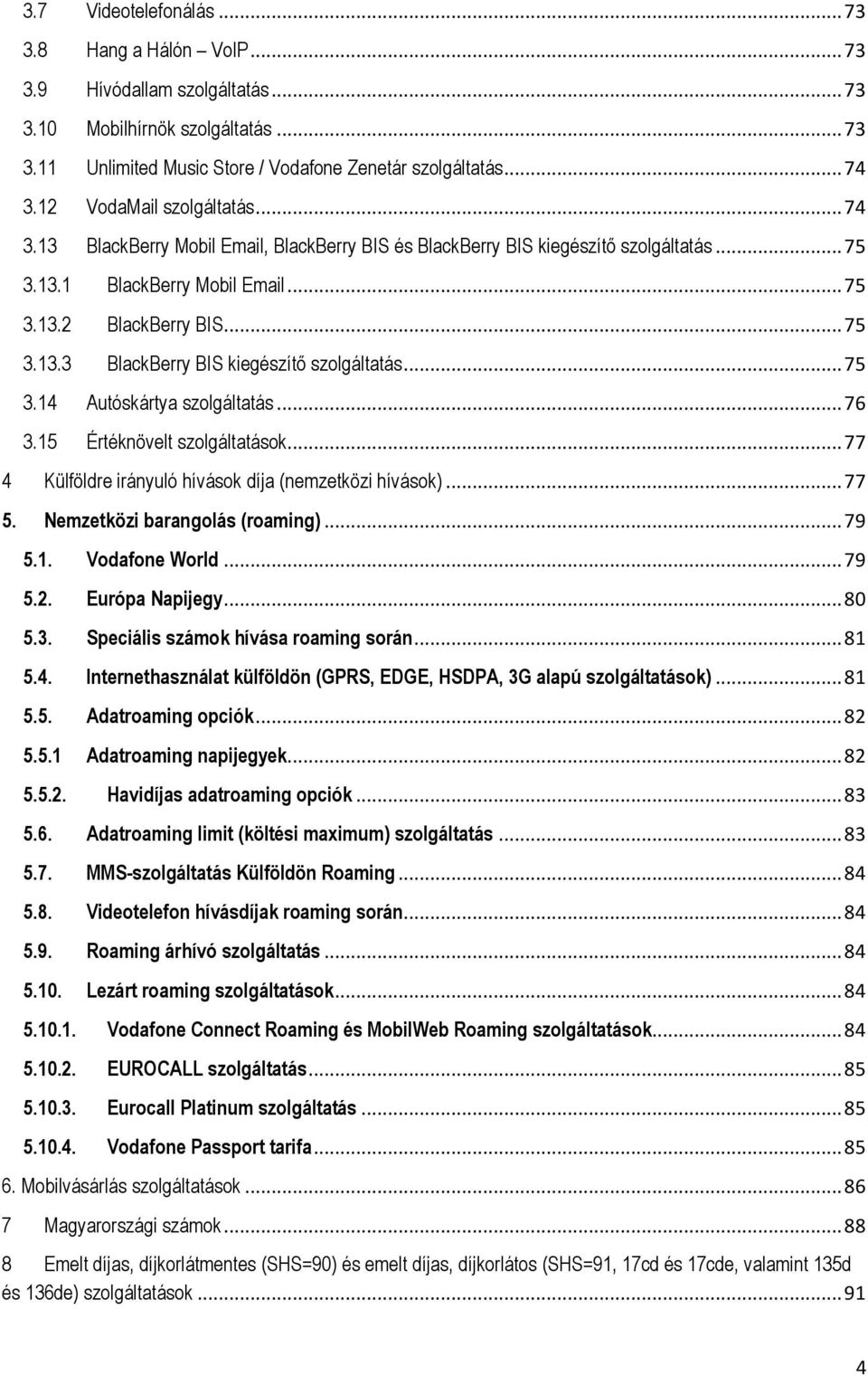 .. 75 3.14 Autóskártya szolgáltatás... 76 3.15 Értéknövelt szolgáltatások... 77 4 Külföldre irányuló hívások díja (nemzetközi hívások)... 77 5. Nemzetközi barangolás (roaming)... 79 5.1. Vodafone World.