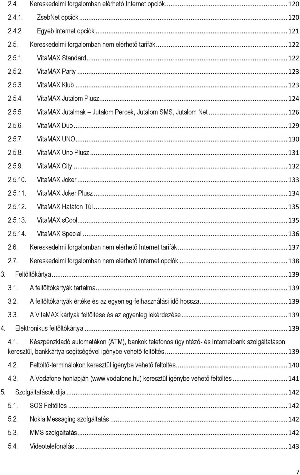 VitaMAX UNO... 130 2.5.8. VitaMAX Uno Plusz... 131 2.5.9. VitaMAX City... 132 2.5.10. VitaMAX Joker... 133 2.5.11. VitaMAX Joker Plusz... 134 2.5.12. VitaMAX Hatáton Túl... 135 2.5.13. VitaMAX scool.