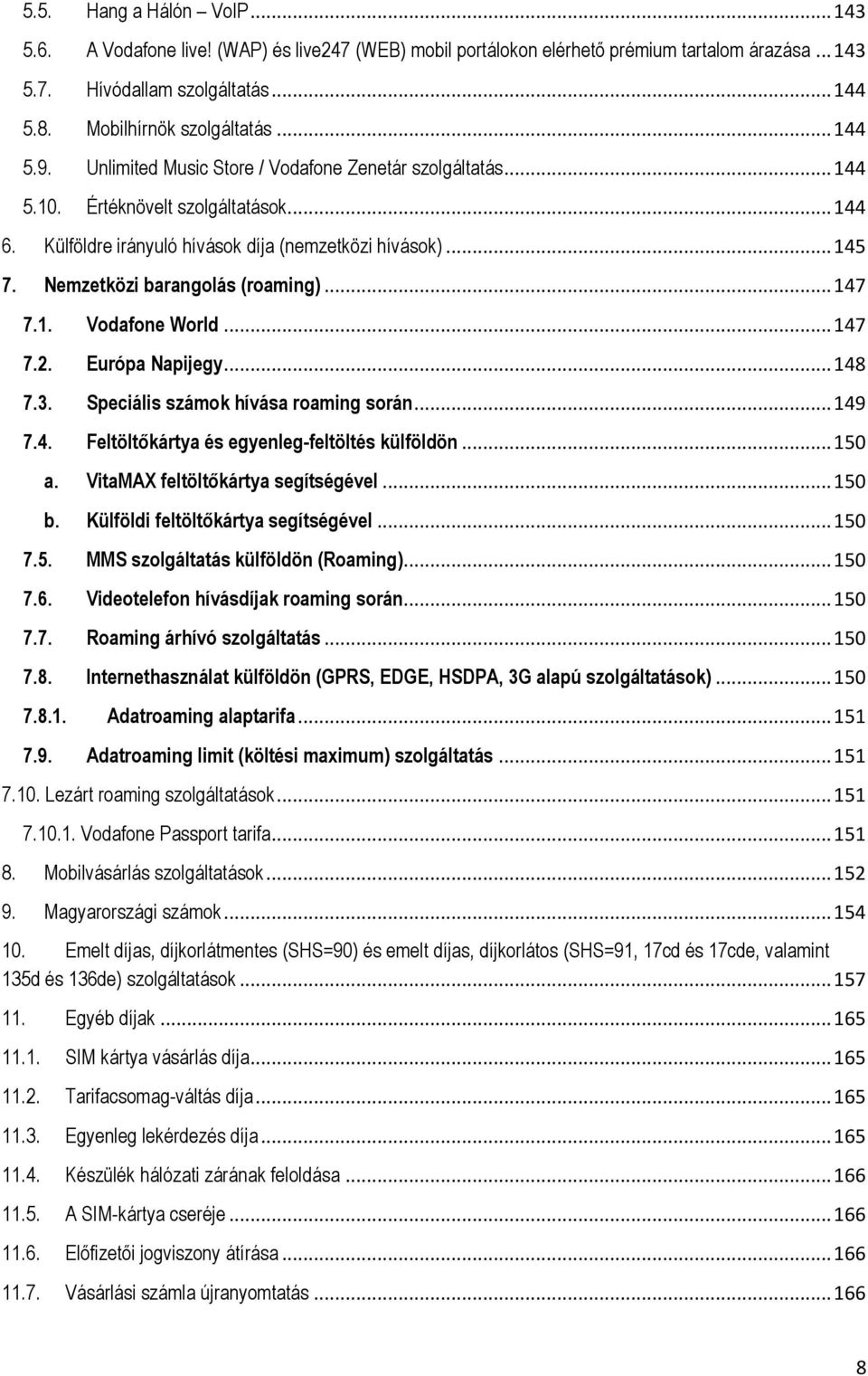 Nemzetközi barangolás (roaming)... 147 7.1. Vodafone World... 147 7.2. Európa Napijegy... 148 7.3. Speciális számok hívása roaming során... 149 7.4. Feltöltőkártya és egyenleg-feltöltés külföldön.