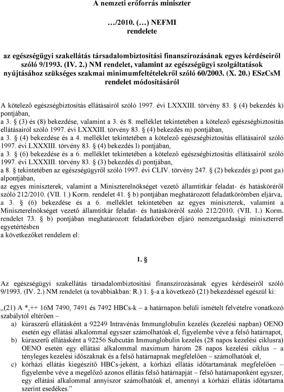 ) ESzCsM rendelet módosításáról A kötelező egészségbiztosítás ellátásairól szóló 1997. évi LXXXIII. törvény 83. (4) bekezdés k) pontjában, a 3. (3) és (8) bekezdése, valamint a 3. és 8.