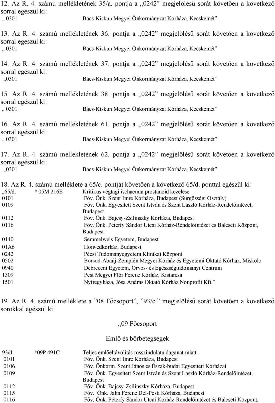 pontja a 0242 megjelölésű sorát követően a következő sorral 0301 Bács-Kiskun Megyei Önkormányzat Kórháza, Kecskemét 15. Az R. 4. számú mellékletének 38.