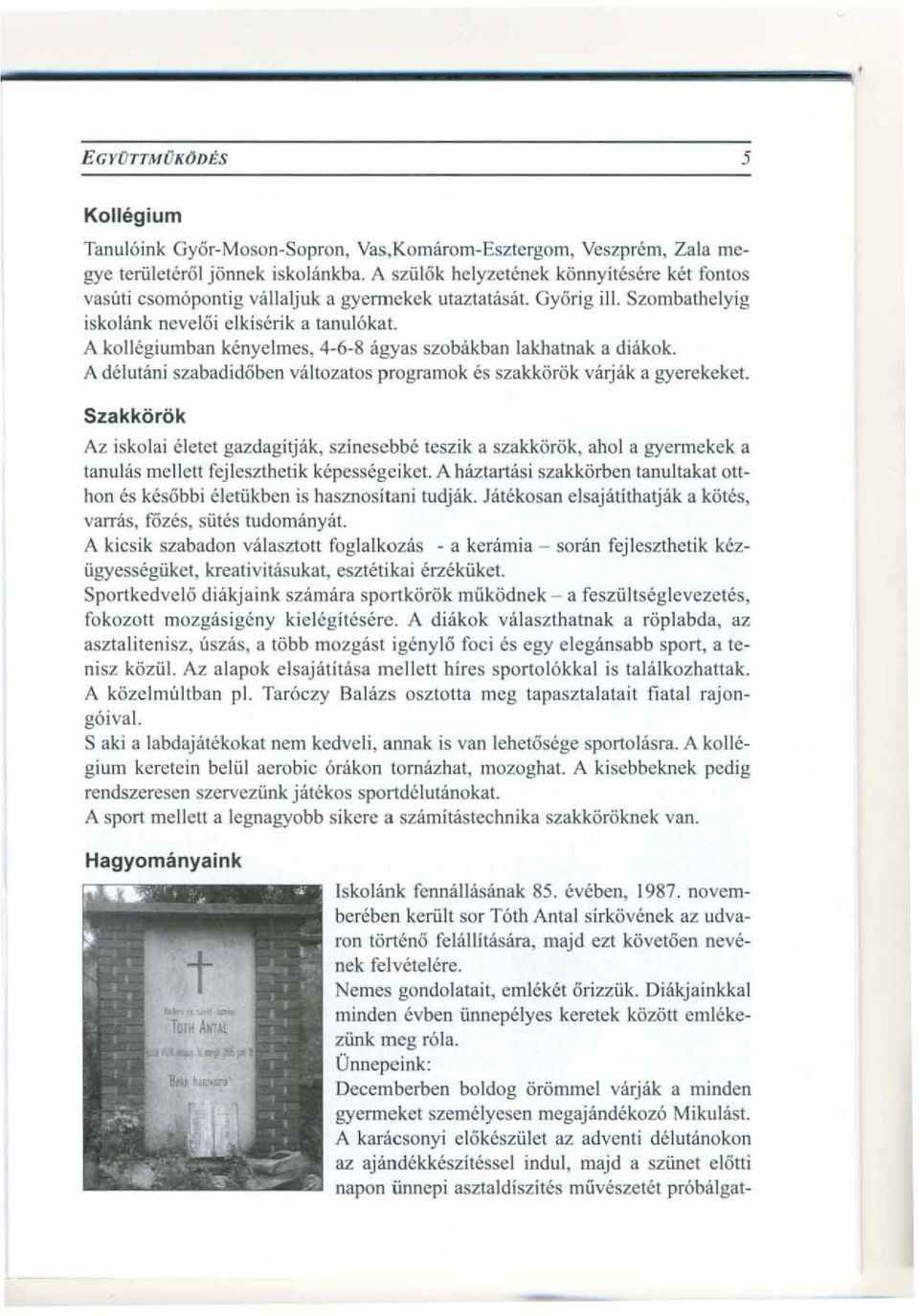 A kollegiumban kenyelmes, 4-6-8 agyas szobakban lakhatnak a diakok. A delutani szabadidoben valtozatos programok es szakkorok varjak a gyerekeket.