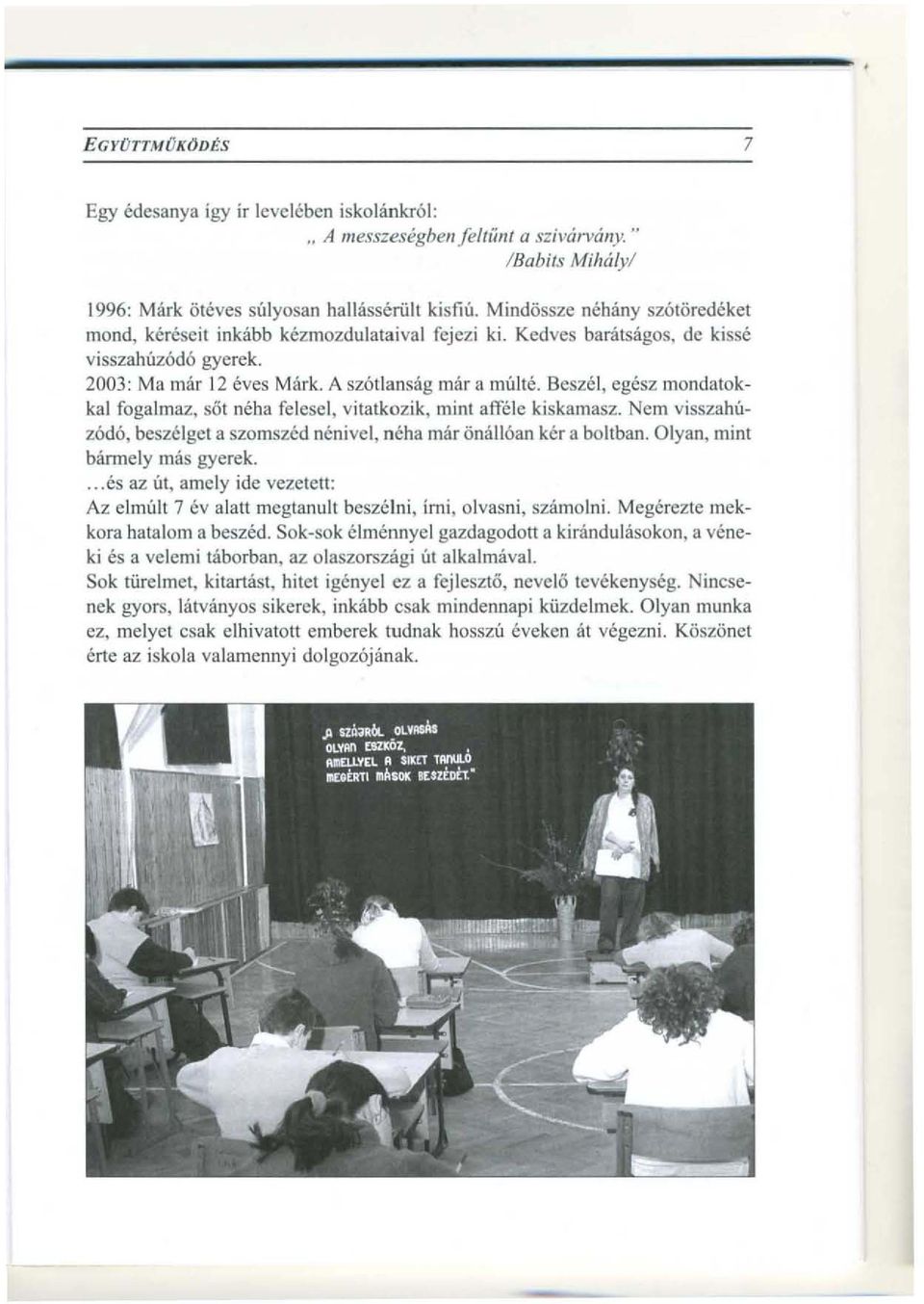 Beszel, egesz mondatokkal fogalmaz, sot neha felesel, vitatkozik, mint att61e kiskamasz. Nem visszahuz6do, beszelget a szomszed nenivel, neha mar onall6an ker a boltban.