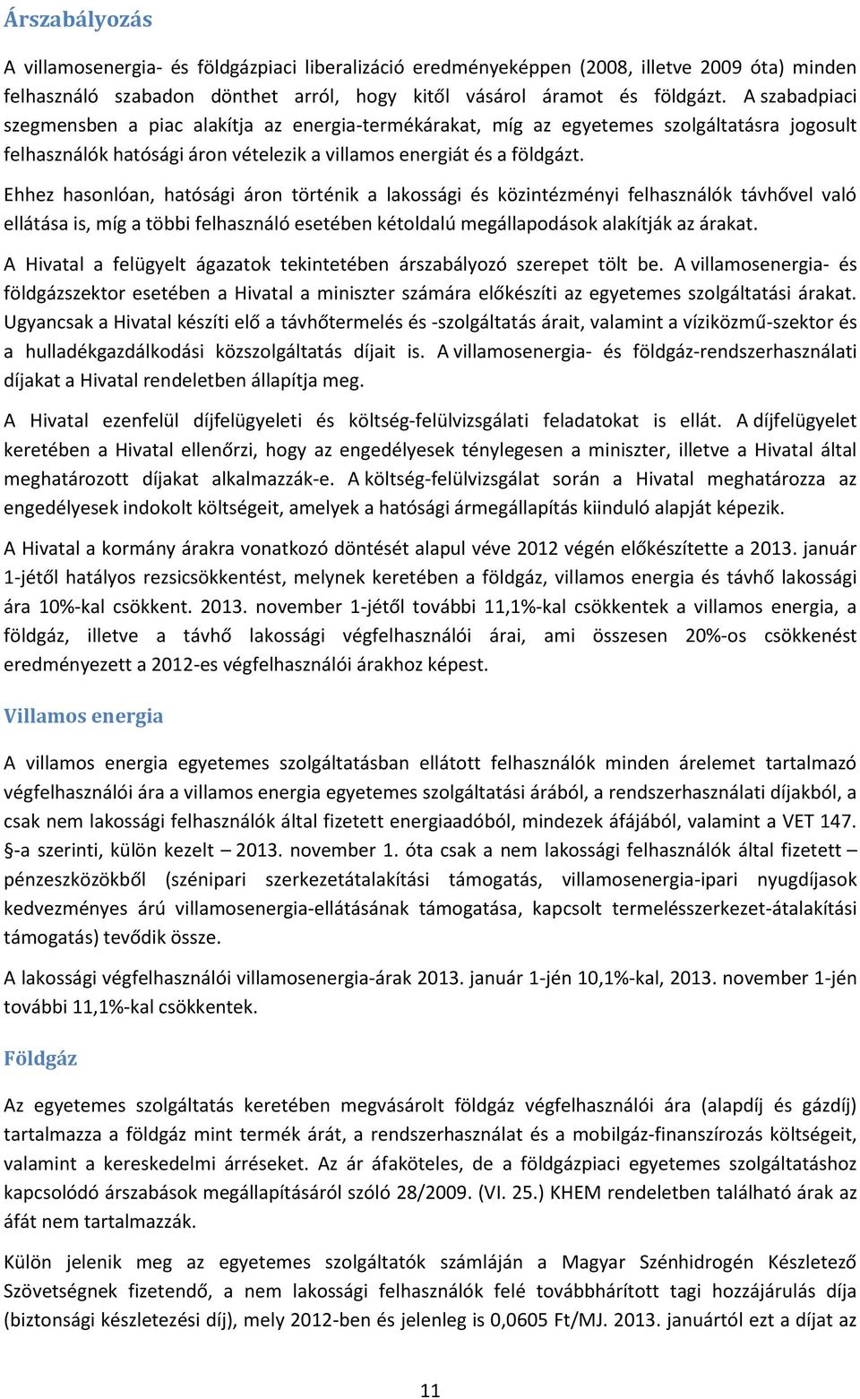 Ehhez hasonlóan, hatósági áron történik a lakossági és közintézményi felhasználók távhővel való ellátása is, míg a többi felhasználó esetében kétoldalú megállapodások alakítják az árakat.