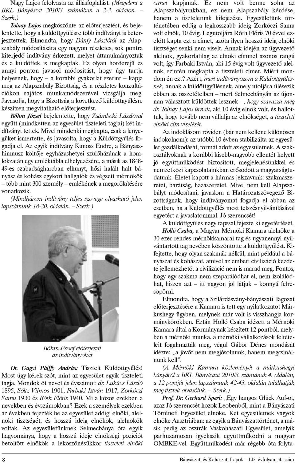 Elmondta, hogy Dánfy Lászlótól az Alapszabály módosítására egy nagyon részletes, sok pontra kiterjedõ indítvány érkezett, melyet áttanulmányoztak és a küldöttek is megkaptak.