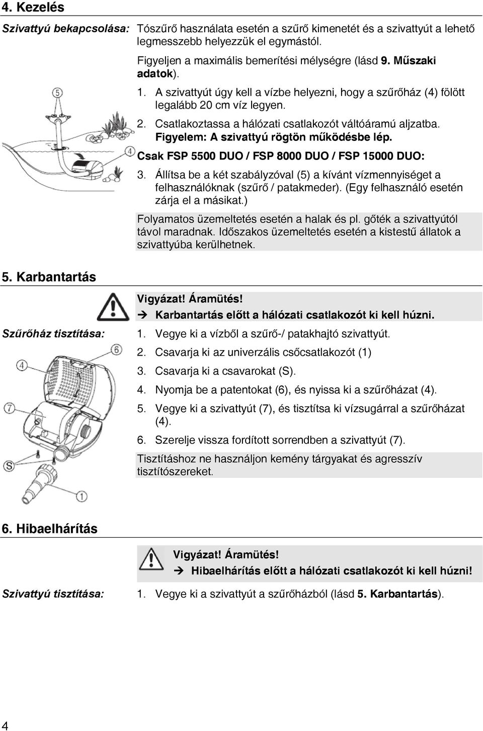 Figyelem: A szivattyú rögtön működésbe lép. Csak FSP 5500 DUO / FSP 8000 DUO / FSP 15000 DUO: 3. Állítsa be a két szabályzóval (5) a kívánt vízmennyiséget a felhasználóknak (szűrő / patakmeder).