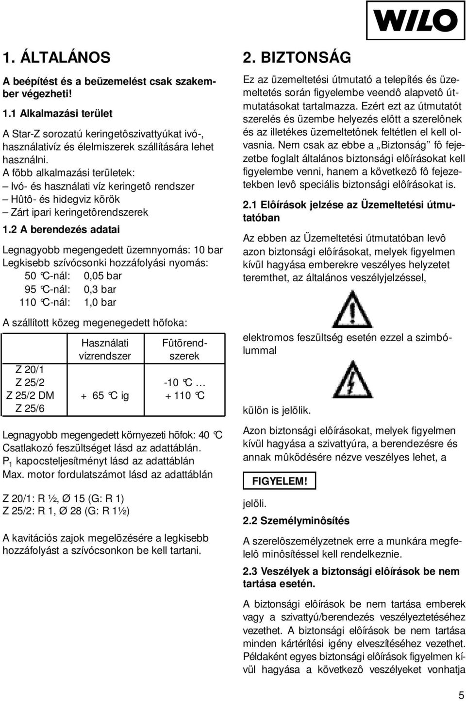 2 A berendezés adatai Legnagyobb megengedett üzemnyomás: 10 bar Legkisebb szívócsonki hozzáfolyási nyomás: 50 C-nál: 0,05 bar 95 C-nál: 0,3 bar 110 C-nál: 1,0 bar A szállított közeg megenegedett