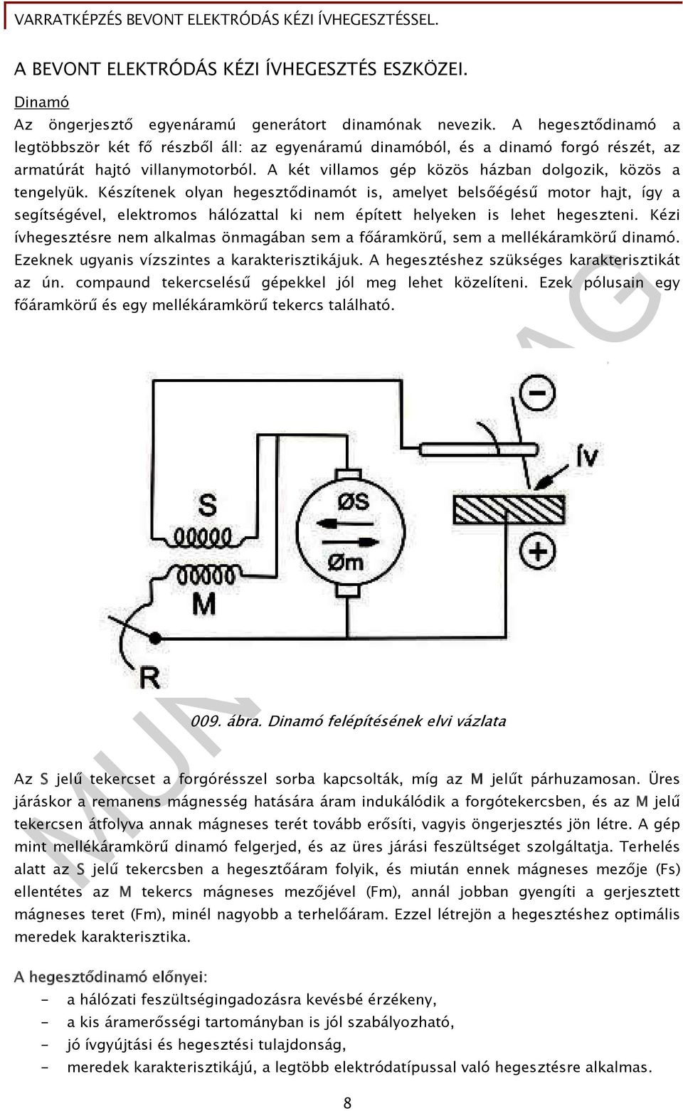 Készítenek olyan hegesztődinamót is, amelyet belsőégésű motor hajt, így a segítségével, elektromos hálózattal ki nem épített helyeken is lehet hegeszteni.