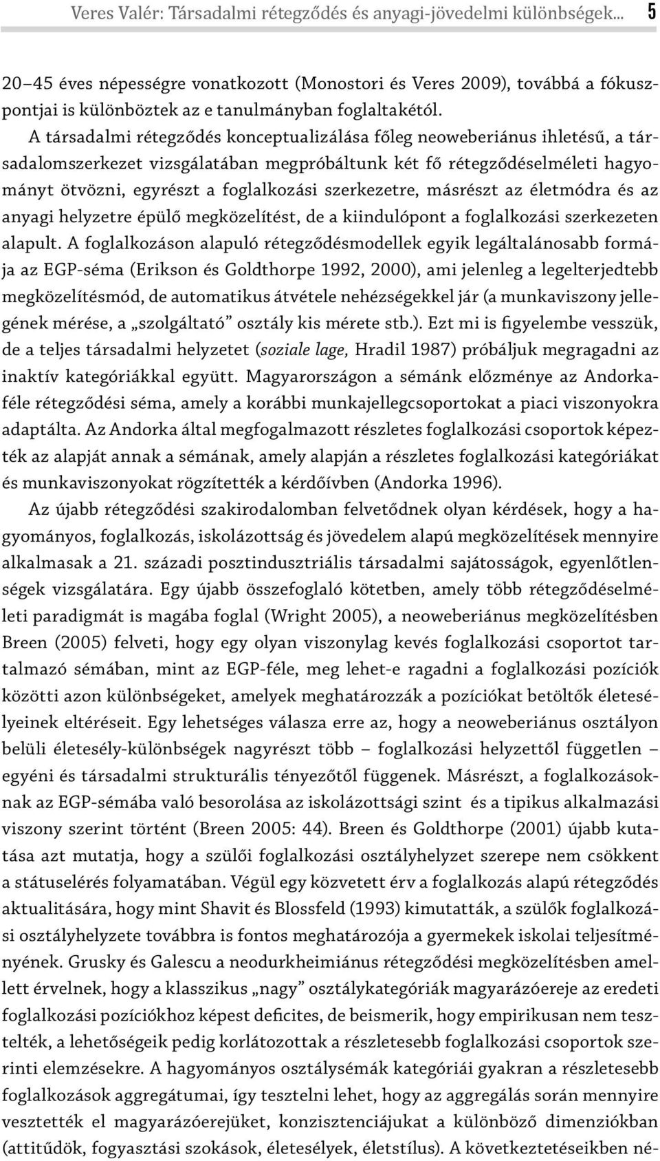 A társadalmi rétegződés konceptualizálása főleg neoweberiánus ihletésű, a társadalomszerkezet vizsgálatában megpróbáltunk két fő rétegződéselméleti hagyományt ötvözni, egyrészt a foglalkozási