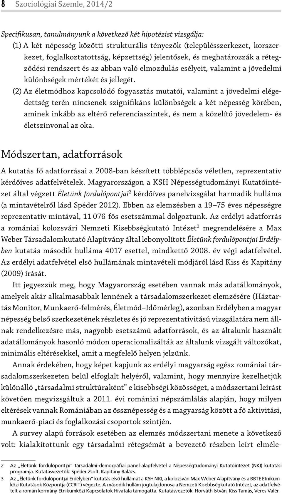 (2) Az életmódhoz kapcsolódó fogyasztás mutatói, valamint a jövedelmi elégedettség terén nincsenek szignifikáns különbségek a két népesség körében, aminek inkább az eltérő referenciaszintek, és nem a