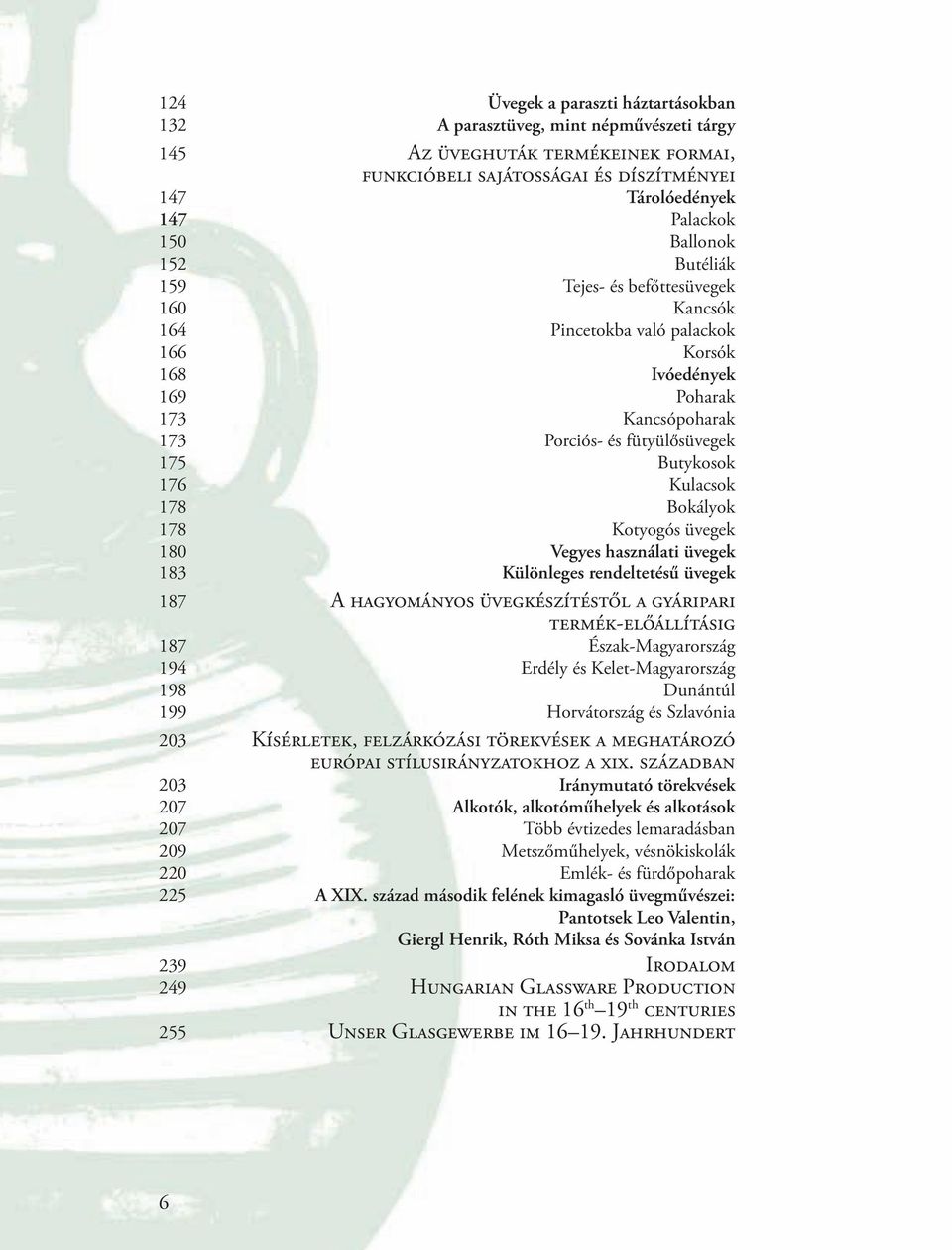 Kulacsok 178 Bokályok 178 Kotyogós üvegek 180 Vegyes használati üvegek 183 Különleges rendeltetésű üvegek 187 A HAGYOMÁNYOS ÜVEGKÉSZÍTÉSTőL A GYÁRIPARI TERMÉK-ELőÁLLÍTÁSIG 187 Észak-Magyarország 194