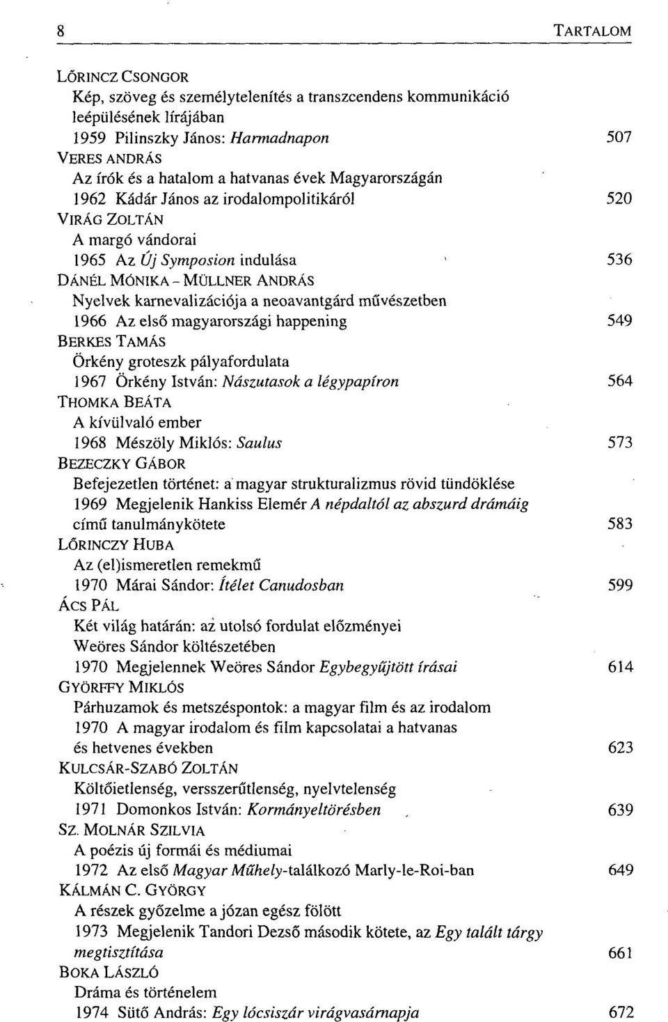 magyarországi happening 549 BERKES TAMÁS Örkény groteszk pályafordulata 1967 Örkény István: Nászutasok a légypapíron 564 THOMKA BEÁTA A kívülvaló ember 1968 Mészöly Miklós: Saulus 573 BEZECZKY GÁBOR