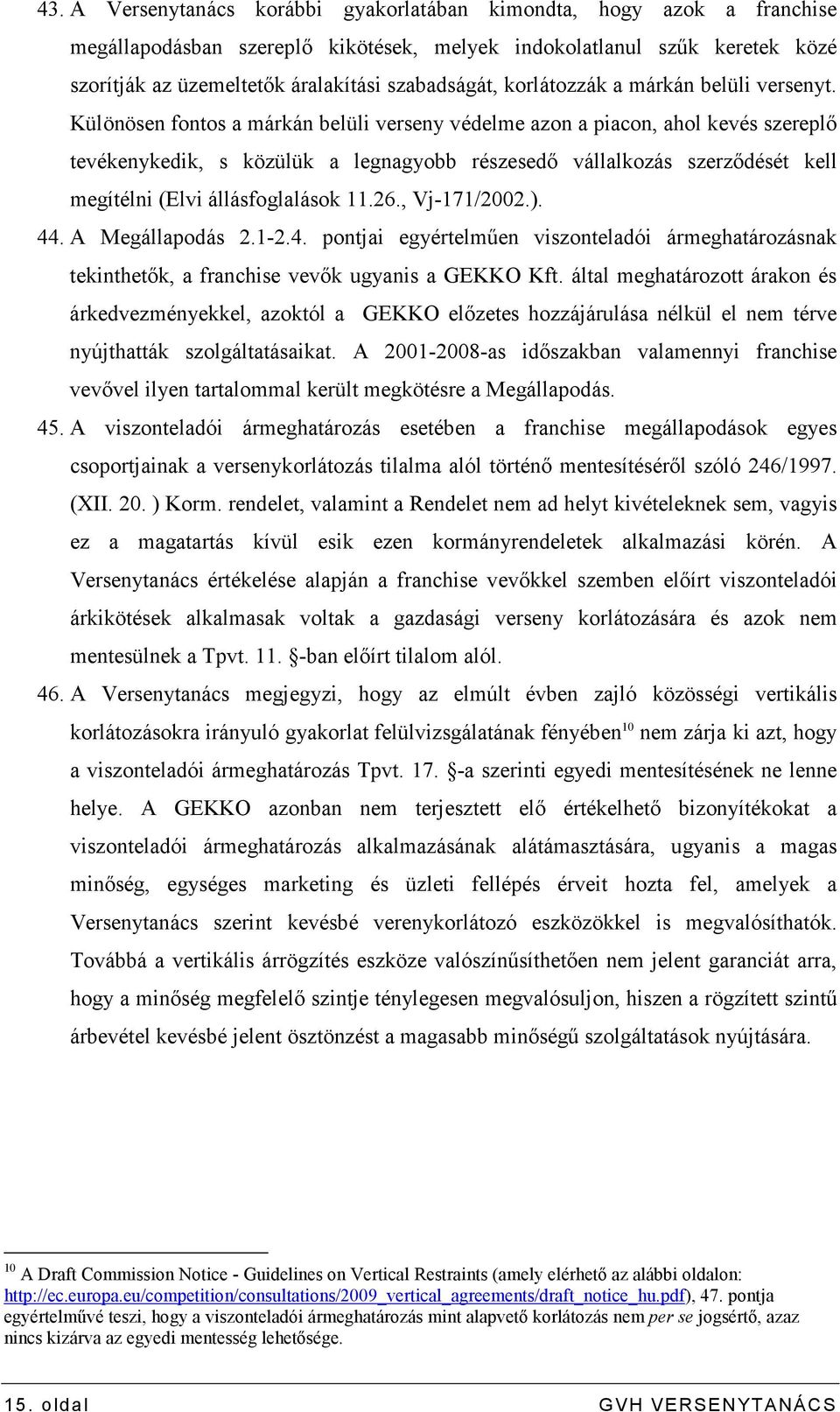 Különösen fontos a márkán belüli verseny védelme azon a piacon, ahol kevés szereplı tevékenykedik, s közülük a legnagyobb részesedı vállalkozás szerzıdését kell megítélni (Elvi állásfoglalások 11.26.