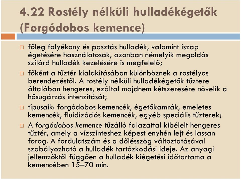 A rostély nélküli hulladékégetők tűztere általában hengeres, ezáltal majdnem kétszeresére növelik a hősugárzás intenzitását; típusaik: forgódobos kemencék, égetőkamrák, emeletes kemencék,