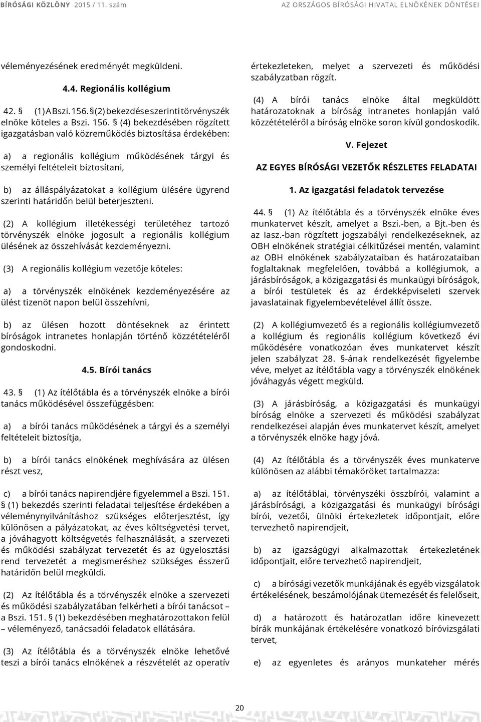 (4) bekezdésében rögzített igazgatásban való közreműködés biztosítása érdekében: a) a regionális kollégium működésének tárgyi és személyi feltételeit biztosítani, b) az álláspályázatokat a kollégium