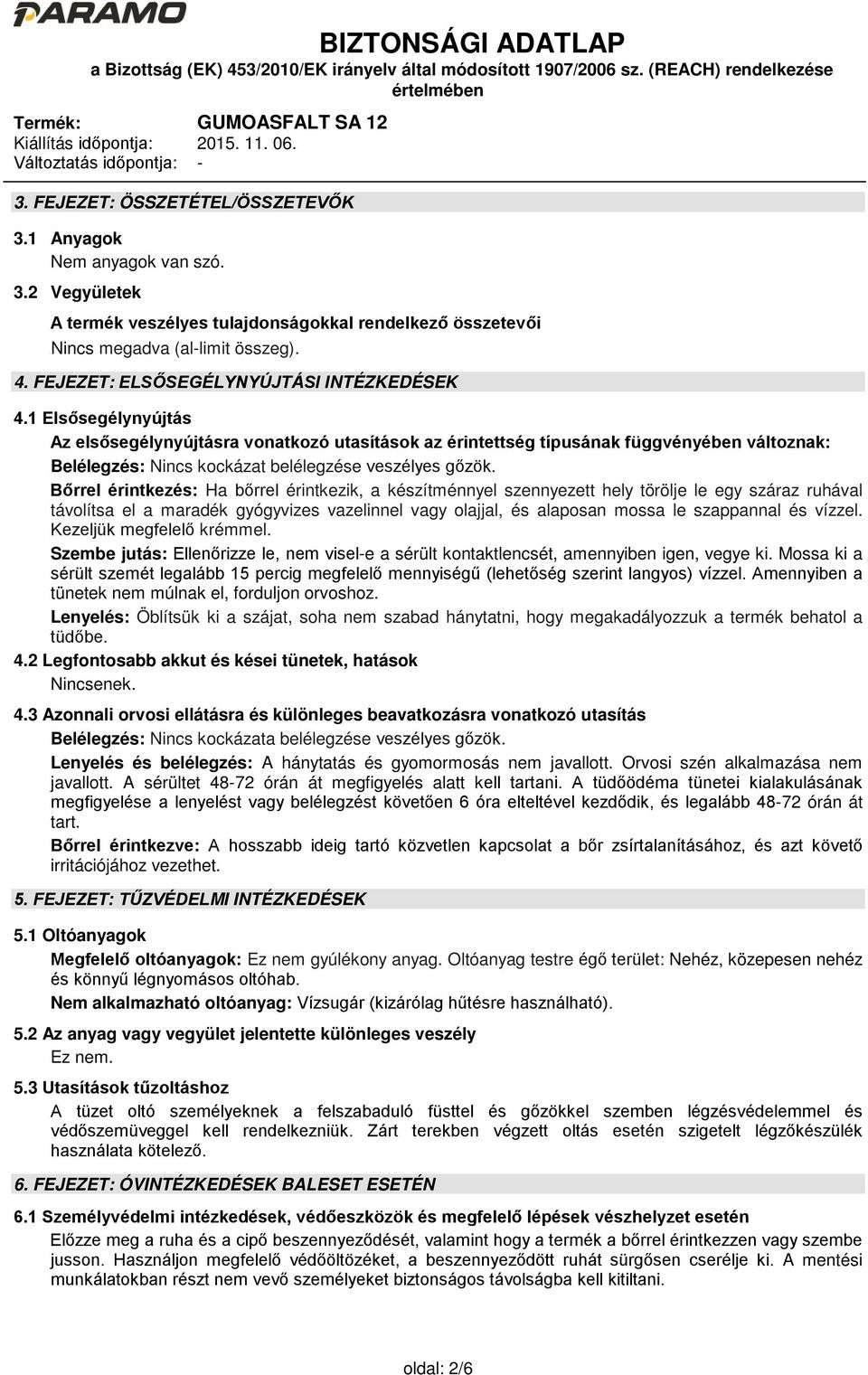 1 Elsősegélynyújtás Az elsősegélynyújtásra vonatkozó utasítások az érintettség típusának függvényében változnak: Belélegzés: Nincs kockázat belélegzése veszélyes gőzök.