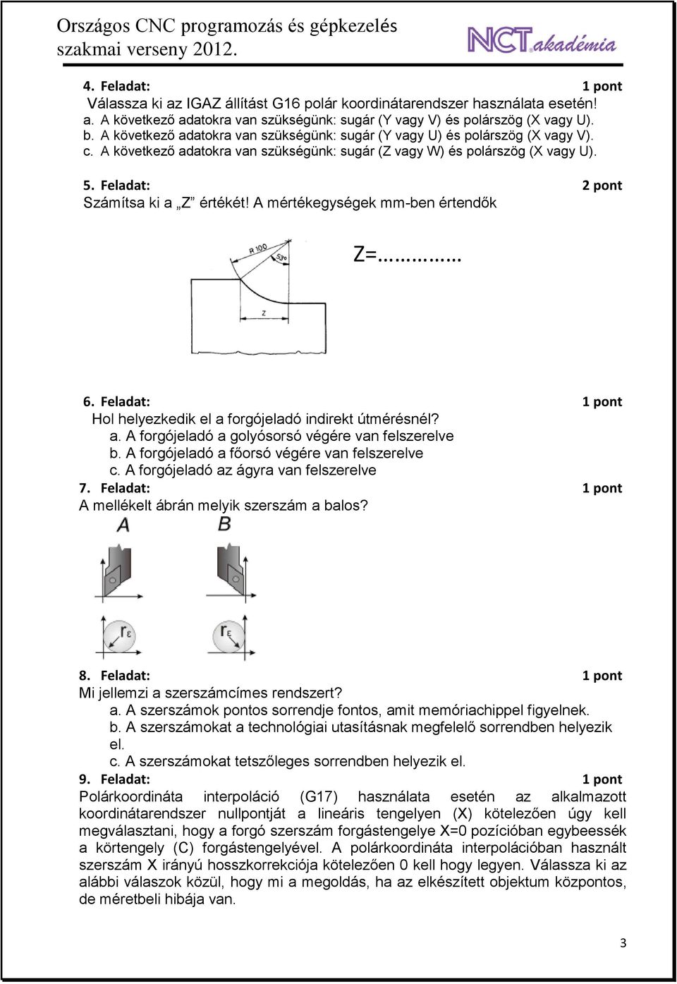 Feladat: 2 pont Számítsa ki a Z értékét! A mértékegységek mm-ben értendők Z= 6. Feladat: 1 pont Hol helyezkedik el a forgójeladó indirekt útmérésnél? a. A forgójeladó a golyósorsó végére van felszerelve b.