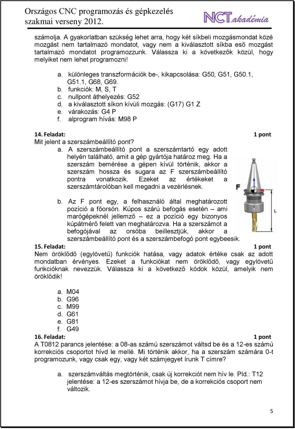 nullpont áthelyezés: G52 d. a kiválasztott síkon kívüli mozgás: (G17) G1 Z e. várakozás: G4 P f. alprogram hívás: M98 P 14. Feladat: 1 pont Mit jelent a szerszámbeállító pont? a. A szerszámbeállító pont a szerszámtartó egy adott helyén található, amit a gép gyártója határoz meg.