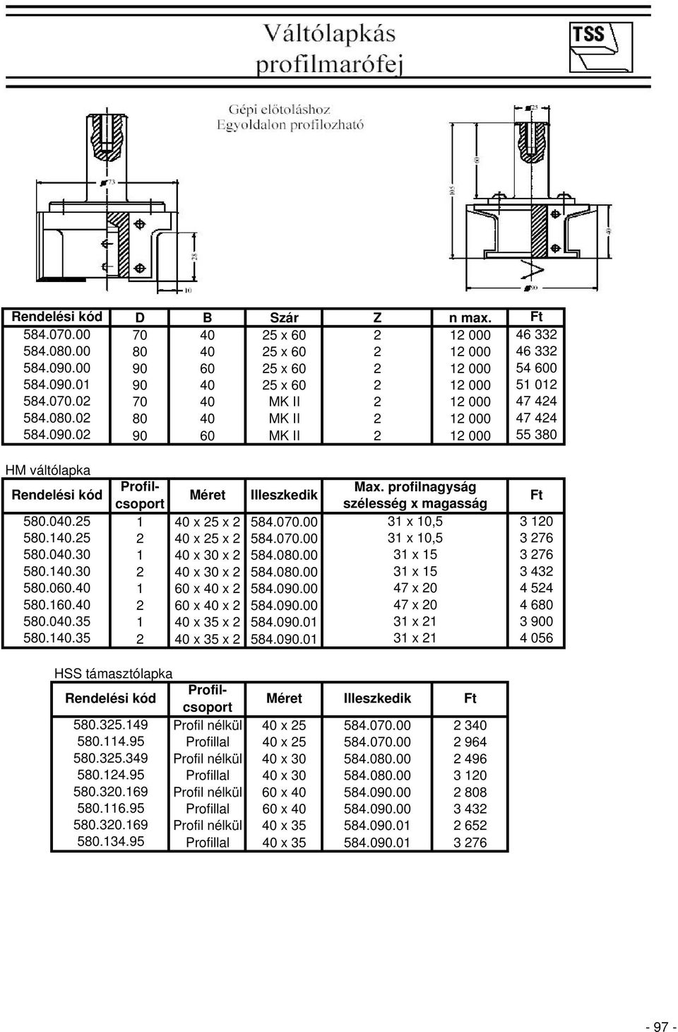 380 HM váltólapka 580.040.25 580.140.25 580.040.30 580.140.30 580.060.40 580.160.40 580.040.35 580.140.35 Profilcsoport Méret Illeszkedik 1 40 x 25 x 2 584.070.00 2 40 x 25 x 2 584.070.00 1 40 x 30 x 2 584.