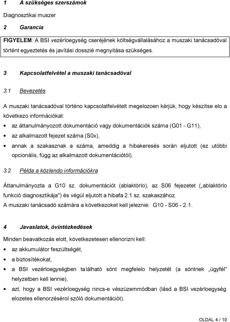 1 Bevezetés A muszaki tanácsadóval történo kapcsolatfelvételt megelozoen kérjük, hogy készítse elo a következo információkat: az áttanulmányozott dokumentáció vagy dokumentációk száma (G01 - G11), az